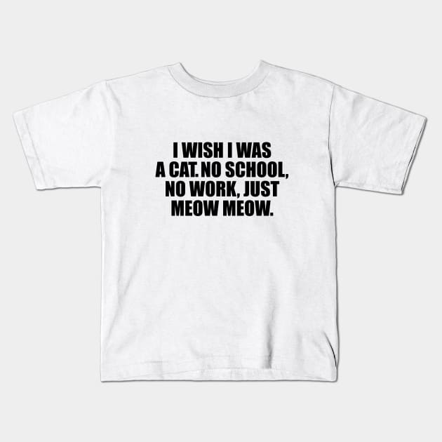 I wish I was a cat no school no work just meow meow Kids T-Shirt by DinaShalash